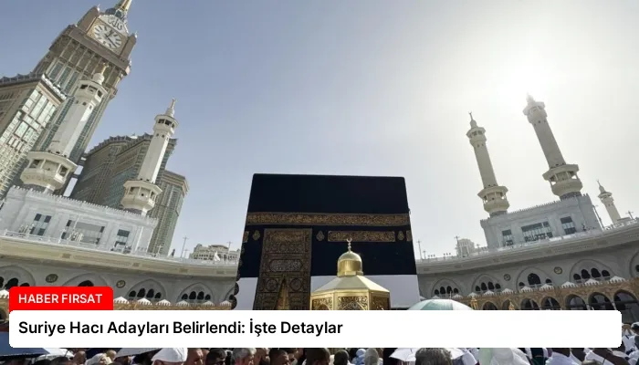 Suriye Hacı Adayları Belirlendi: İşte Detaylar