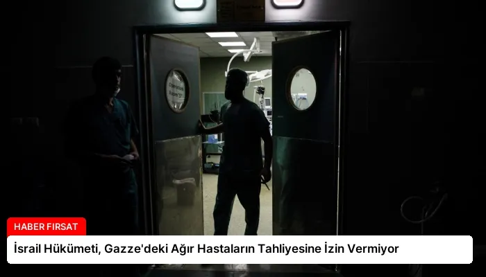 İsrail Hükümeti, Gazze’deki Ağır Hastaların Tahliyesine İzin Vermiyor