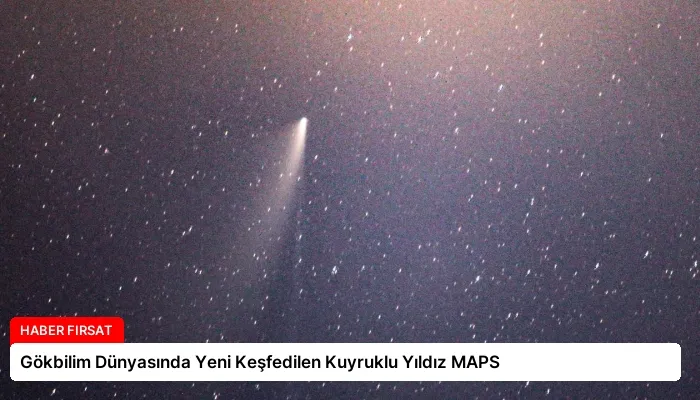 Gökbilim Dünyasında Yeni Keşfedilen Kuyruklu Yıldız MAPS