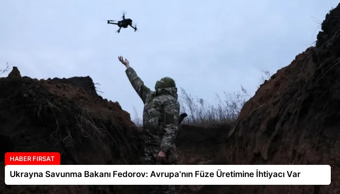 Ukrayna Savunma Bakanı Fedorov: Avrupa’nın Füze Üretimine İhtiyacı Var