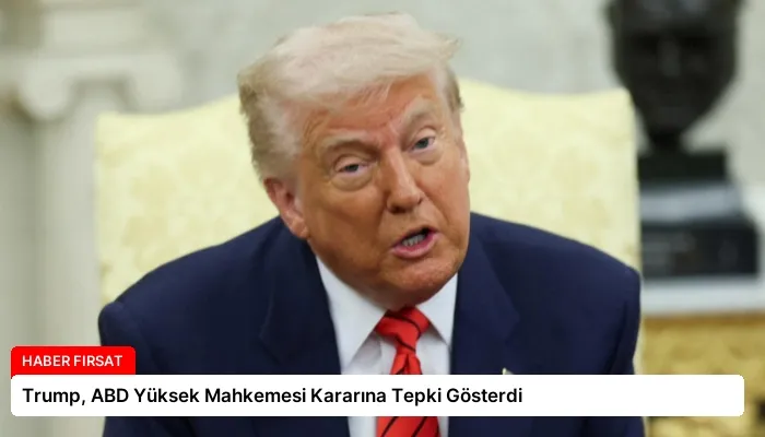 Trump, ABD Yüksek Mahkemesi Kararına Tepki Gösterdi