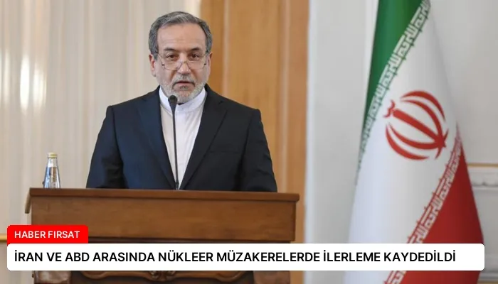 İRAN VE ABD ARASINDA NÜKLEER MÜZAKERELERDE İLERLEME KAYDEDİLDİ