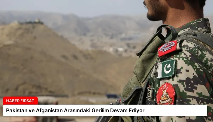 Pakistan ve Afganistan Arasındaki Gerilim Devam Ediyor