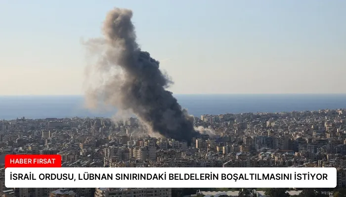 İSRAİL ORDUSU, LÜBNAN SINIRINDAKİ BELDELERİN BOŞALTILMASINI İSTİYOR
