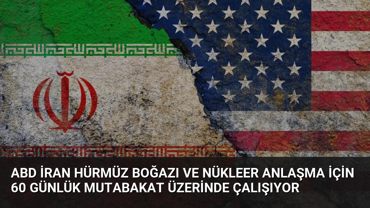 ABD İran Hürmüz Boğazı ve Nükleer Anlaşma İçin 60 Günlük Mutabakat Üzerinde Çalışıyor