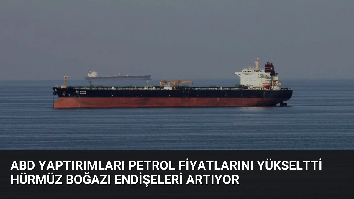 ABD Yaptırımları Petrol Fiyatlarını Yükseltti Hürmüz Boğazı Endişeleri Artıyor