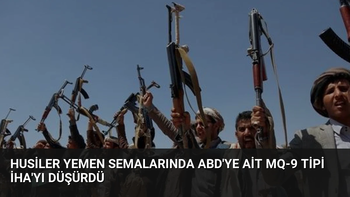 Husiler Yemen Semalarında ABD’ye Ait MQ-9 Tipi İHA’yı Düşürdü