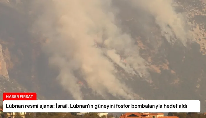 Lübnan resmi ajansı: İsrail, Lübnan’ın güneyini fosfor bombalarıyla hedef aldı