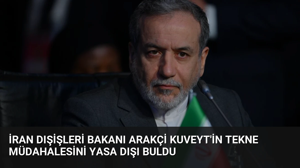 İran Dışişleri Bakanı Arakçi Kuveyt’in Tekne Müdahalesini Yasa Dışı Buldu