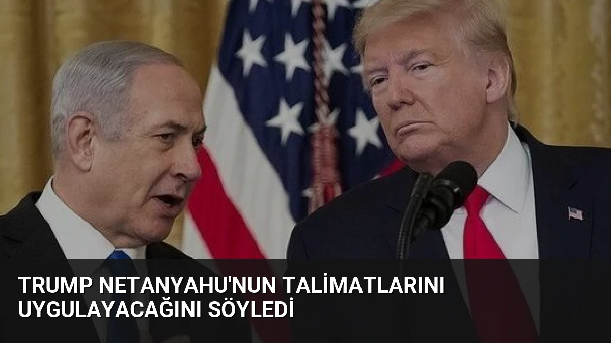 Trump Netanyahu’nun Talimatlarını Uygulayacağını Söyledi