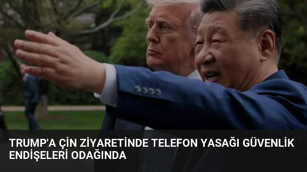 Trump’a Çin Ziyaretinde Telefon Yasağı Güvenlik Endişeleri Odağında