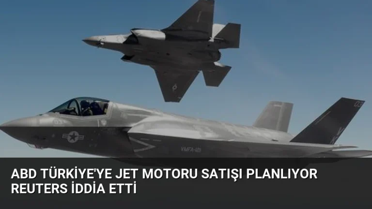 ABD Türkiye’ye jet motoru satışı planlıyor Reuters iddia etti