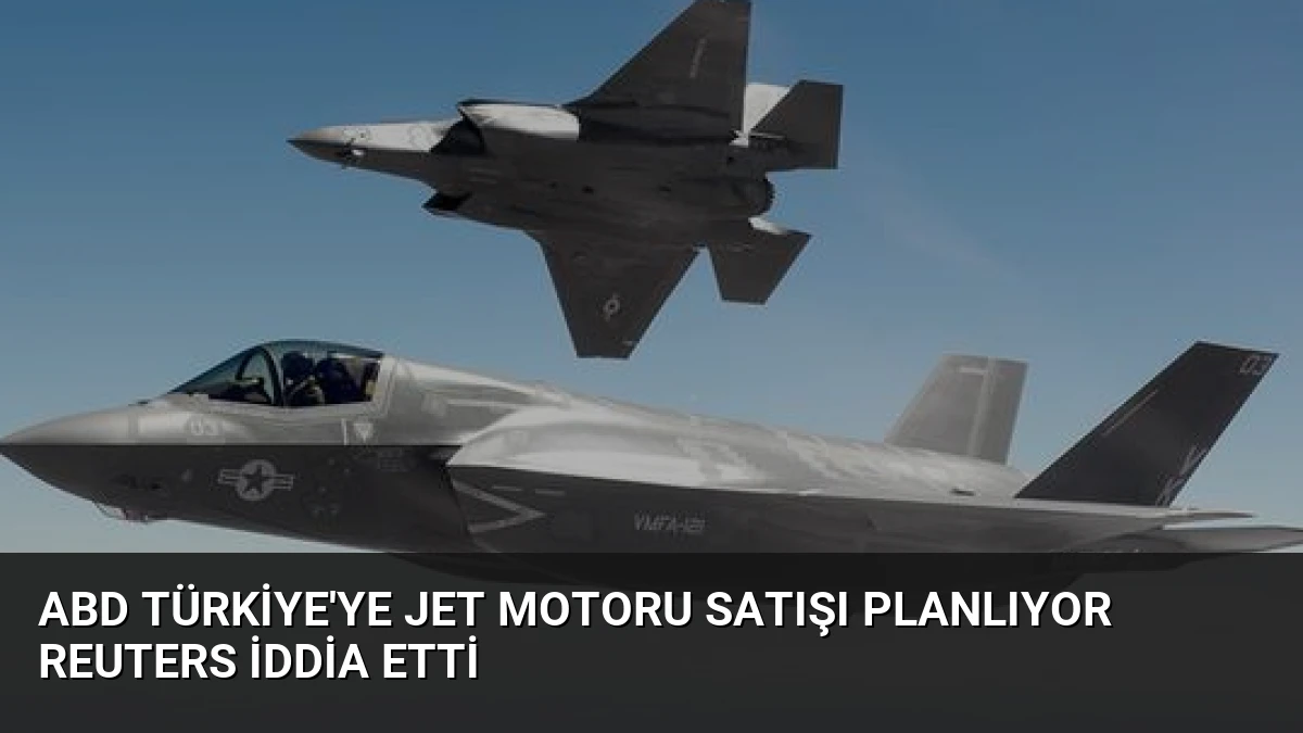 ABD Türkiye’ye jet motoru satışı planlıyor Reuters iddia etti