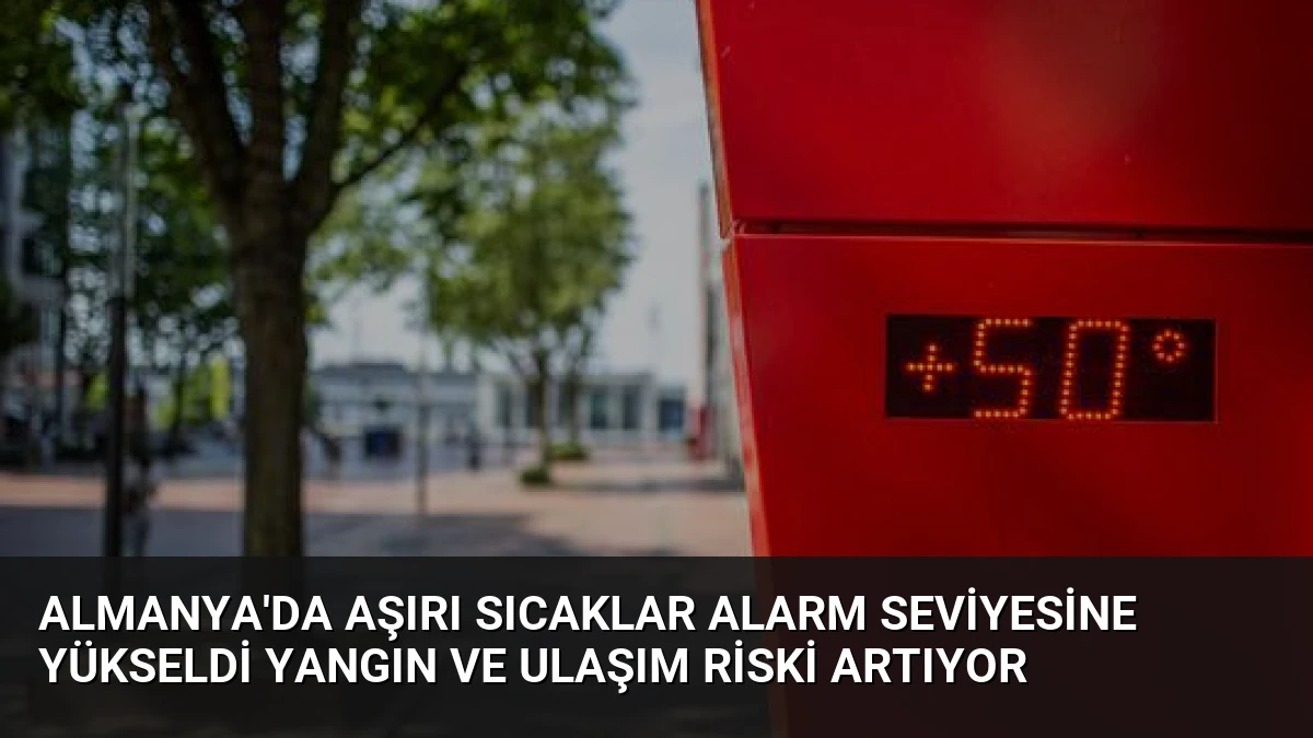 Almanya’da Aşırı Sıcaklar Alarm Seviyesine Yükseldi Yangın ve Ulaşım Riski Artıyor