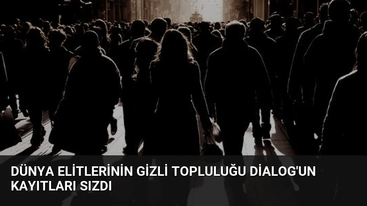 Dünya Elitlerinin Gizli Topluluğu Dialog’un Kayıtları Sızdı