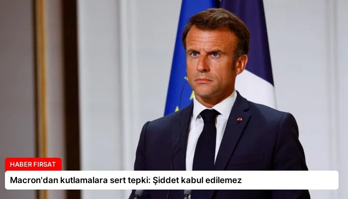 Macron’dan kutlamalara sert tepki: Şiddet kabul edilemez