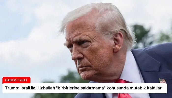 Trump: İsrail ile Hizbullah “birbirlerine saldırmama” konusunda mutabık kaldılar