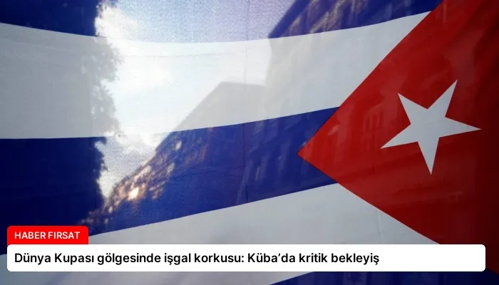 Dünya Kupası gölgesinde işgal korkusu: Küba’da kritik bekleyiş