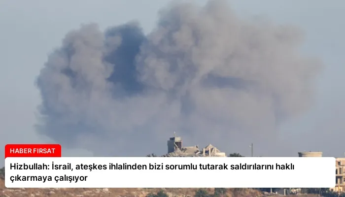 Hizbullah: İsrail, ateşkes ihlalinden bizi sorumlu tutarak saldırılarını haklı çıkarmaya çalışıyor
