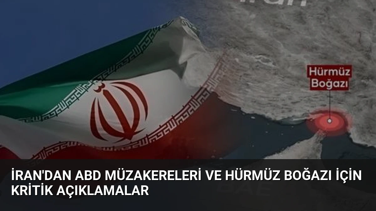 İran’dan ABD müzakereleri ve Hürmüz Boğazı için kritik açıklamalar