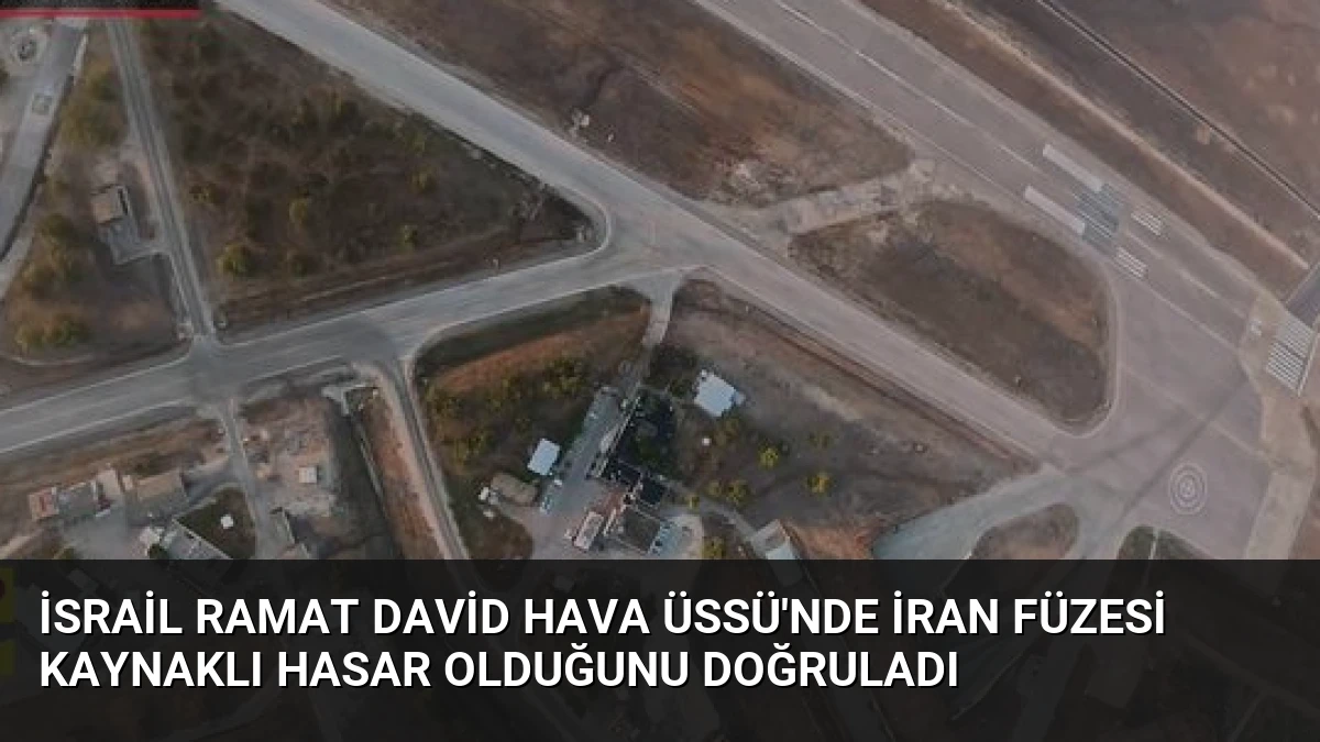 İsrail Ramat David Hava Üssü’nde İran Füzesi Kaynaklı Hasar Olduğunu Doğruladı
