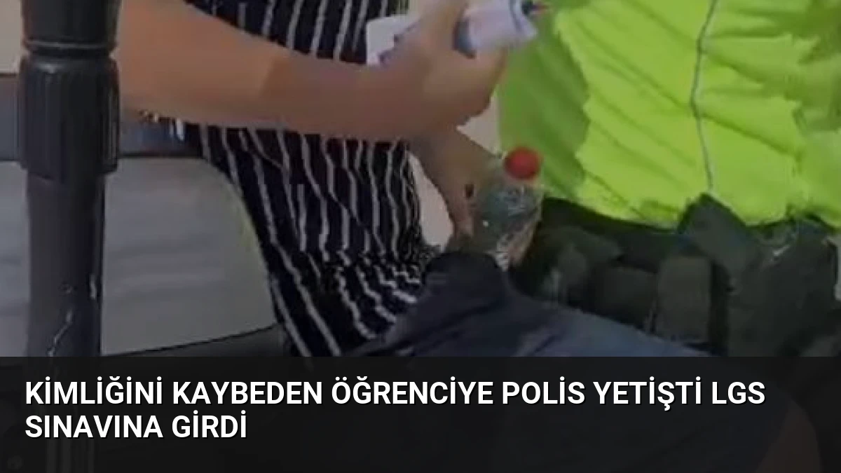 Kimliğini Kaybeden Öğrenciye Polis Yetişti LGS Sınavına Girdi
