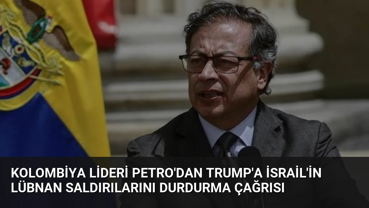 Kolombiya Lideri Petro’dan Trump’a İsrail’in Lübnan Saldırılarını Durdurma Çağrısı