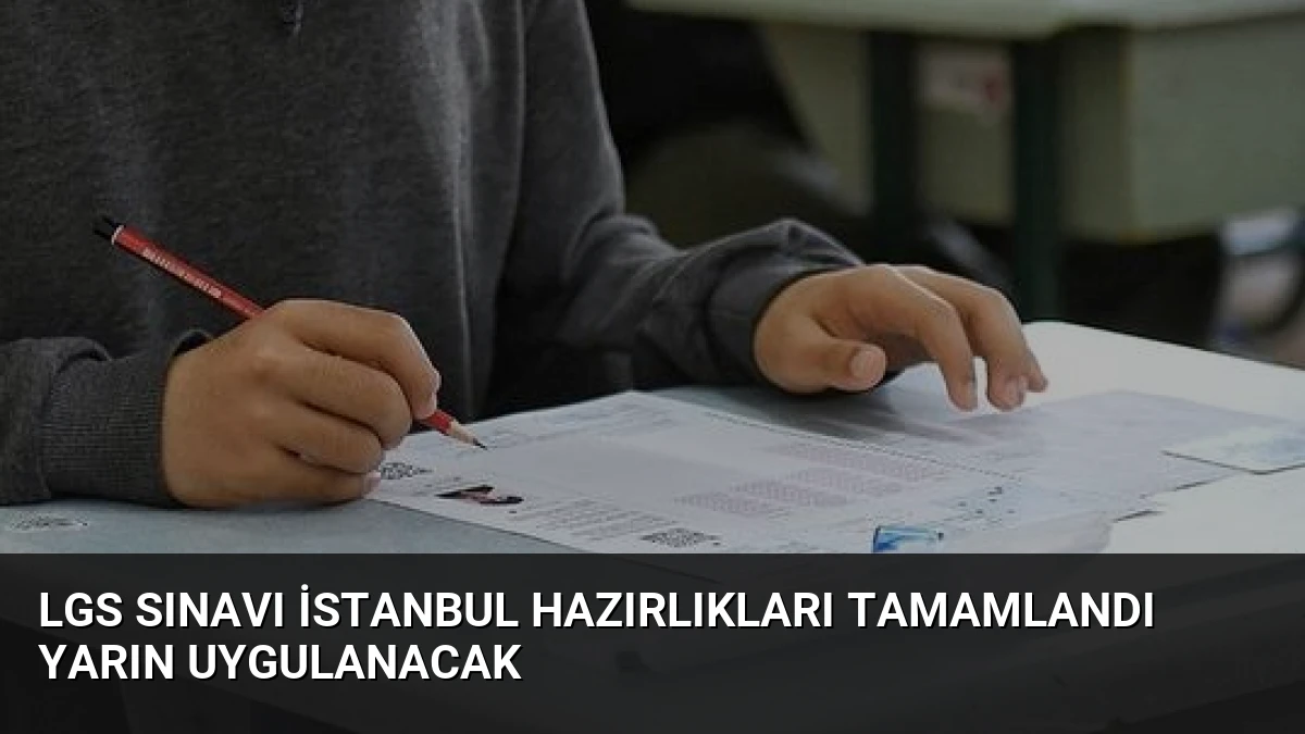 LGS Sınavı İstanbul Hazırlıkları Tamamlandı Yarın Uygulanacak