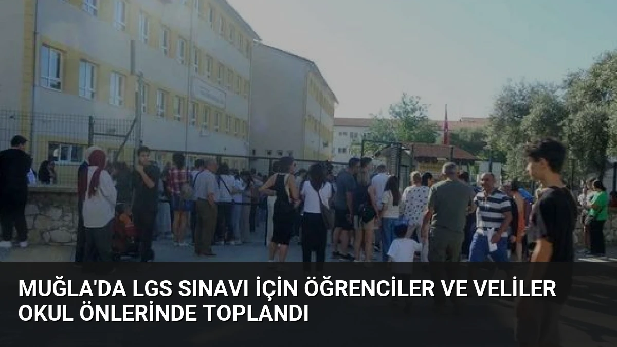 Muğla’da LGS Sınavı İçin Öğrenciler ve Veliler Okul Önlerinde Toplandı