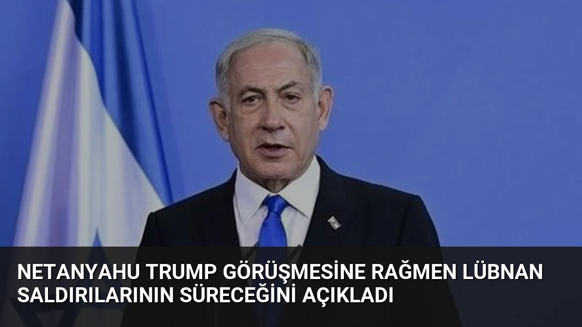 Netanyahu Trump Görüşmesine Rağmen Lübnan Saldırılarının Süreceğini Açıkladı