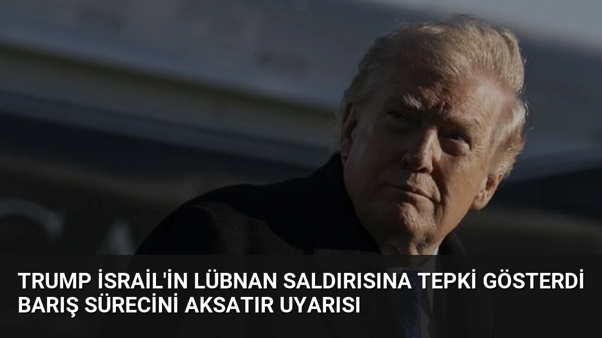 Trump İsrail’in Lübnan Saldırısına Tepki Gösterdi Barış Sürecini Aksatır Uyarısı