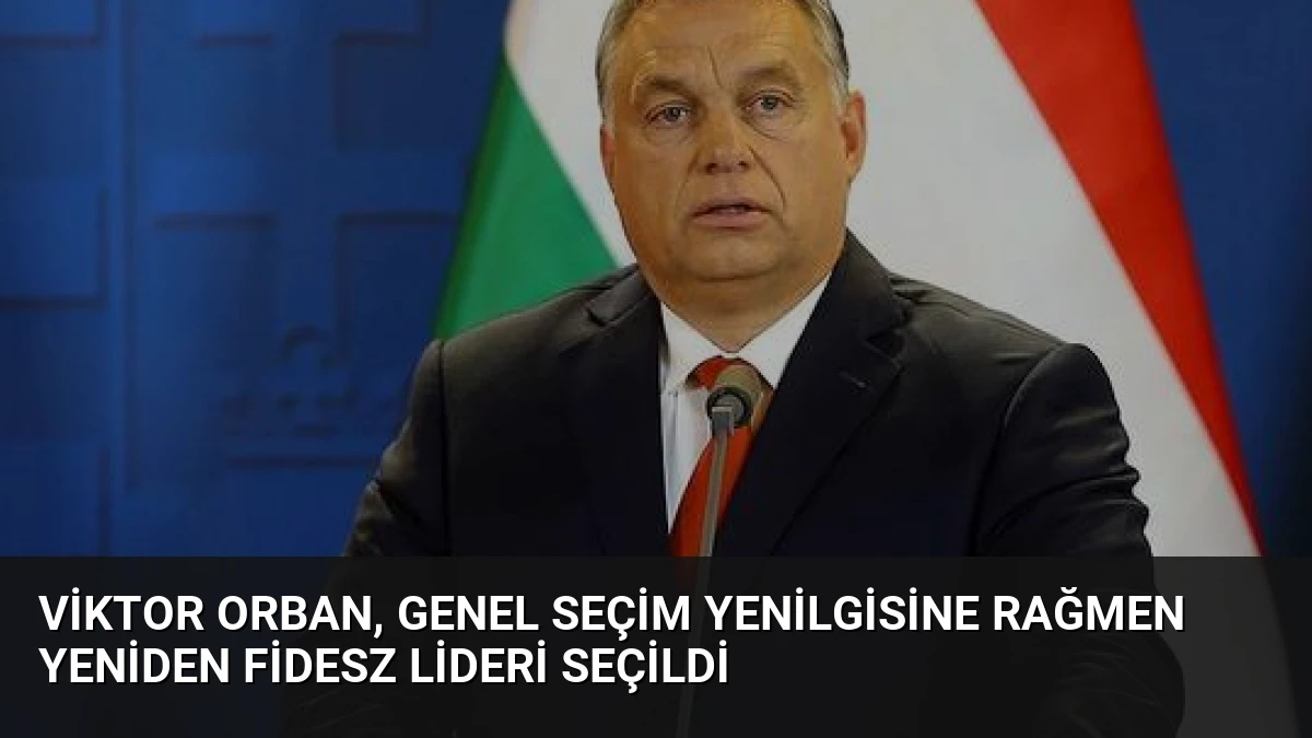 Viktor Orban, Genel Seçim Yenilgisine Rağmen Yeniden Fidesz Lideri Seçildi