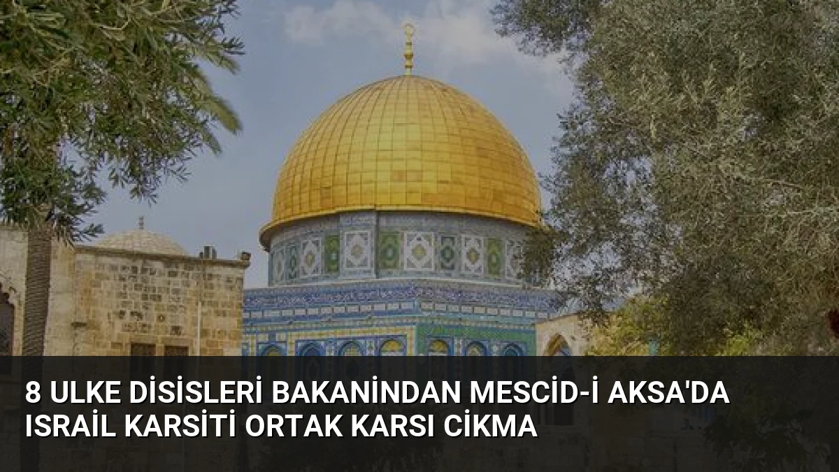 8 Ulke Disisleri Bakanindan Mescid-i Aksa’da Israil Karsiti Ortak Karsı Cikma