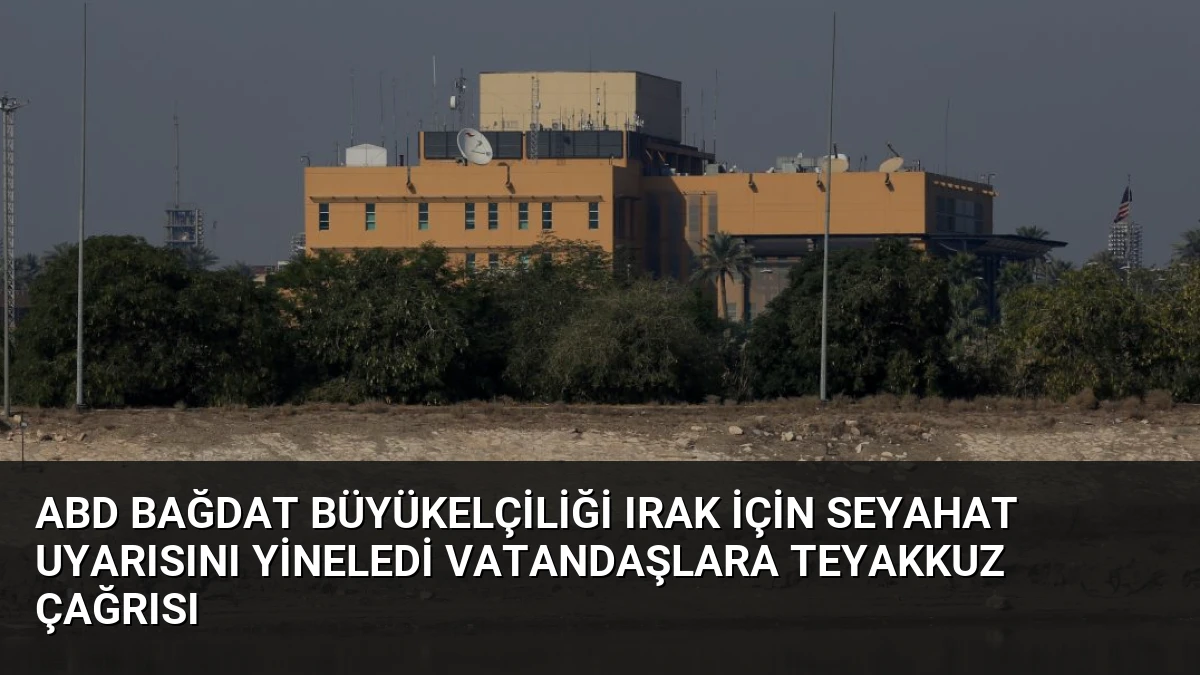 ABD Bağdat Büyükelçiliği Irak İçin Seyahat Uyarısını Yineledi Vatandaşlara Teyakkuz Çağrısı