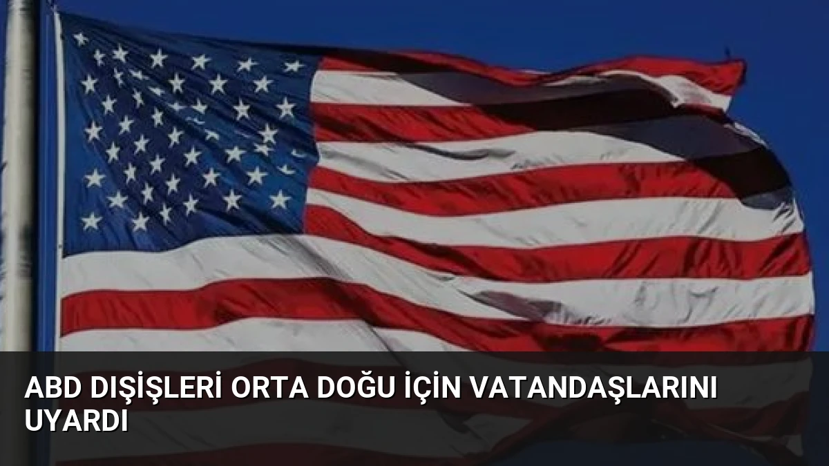 ABD Dışişleri Orta Doğu İçin Vatandaşlarını Uyardı