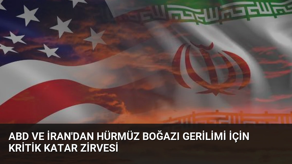 ABD ve İran’dan Hürmüz Boğazı Gerilimi İçin Kritik Katar Zirvesi