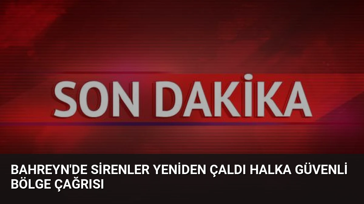 Bahreyn’de Sirenler Yeniden Çaldı Halka Güvenli Bölge Çağrısı