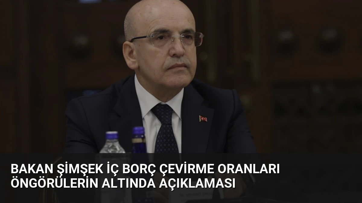 Bakan Şimşek İç Borç Çevirme Oranları Öngörülerin Altında Açıklaması