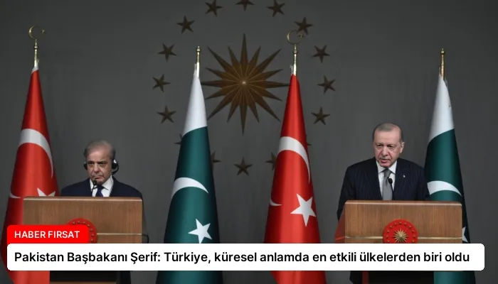 Pakistan Başbakanı Şerif: Türkiye, küresel anlamda en etkili ülkelerden biri oldu