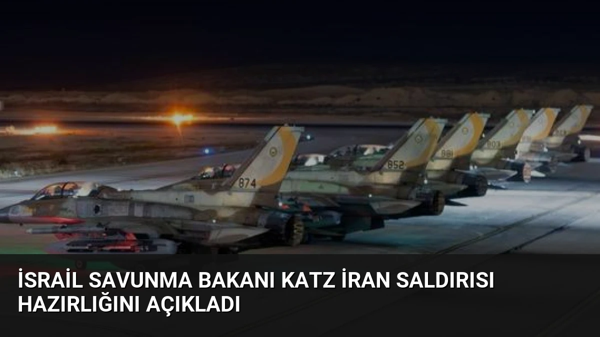 İsrail Savunma Bakanı Katz İran Saldırısı Hazırlığını Açıkladı