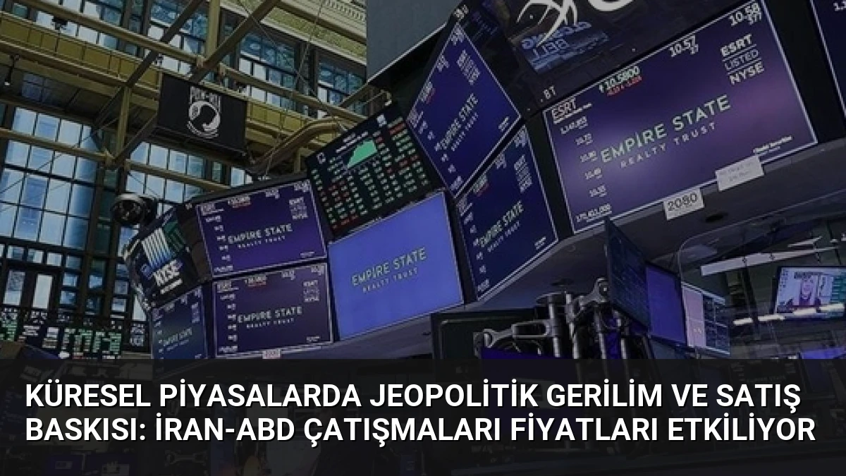 Küresel Piyasalarda Jeopolitik Gerilim ve Satış Baskısı: İran-ABD Çatışmaları Fiyatları Etkiliyor