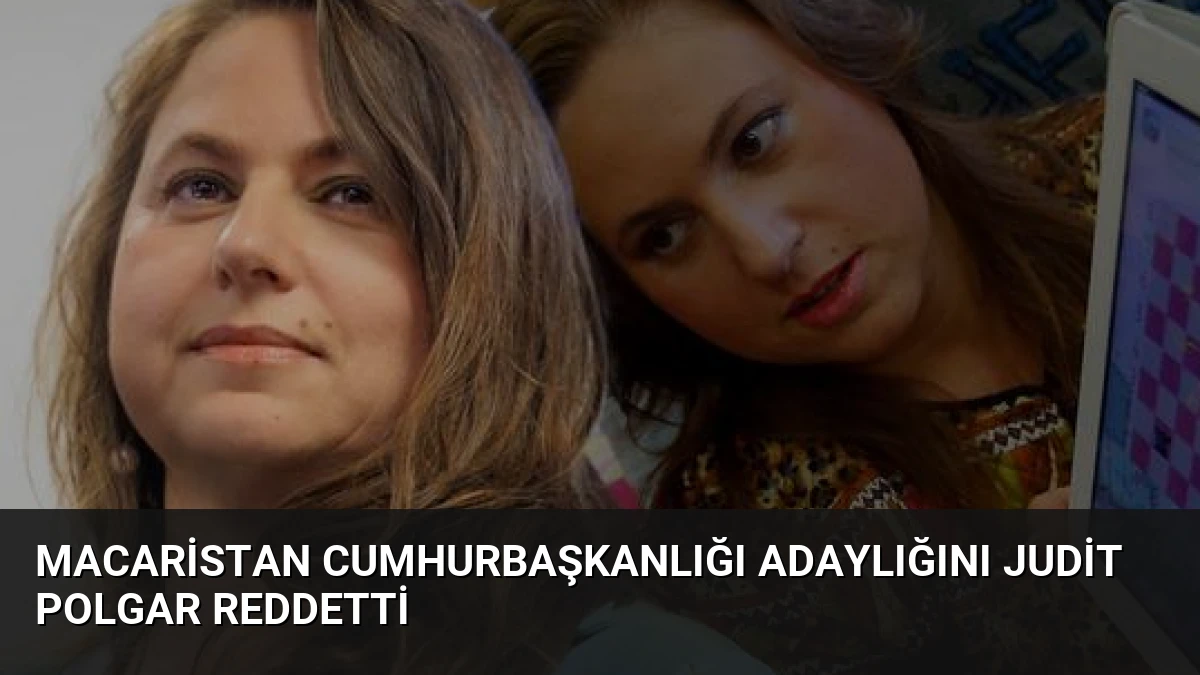 Macaristan Cumhurbaşkanlığı Adaylığını Judit Polgar Reddetti