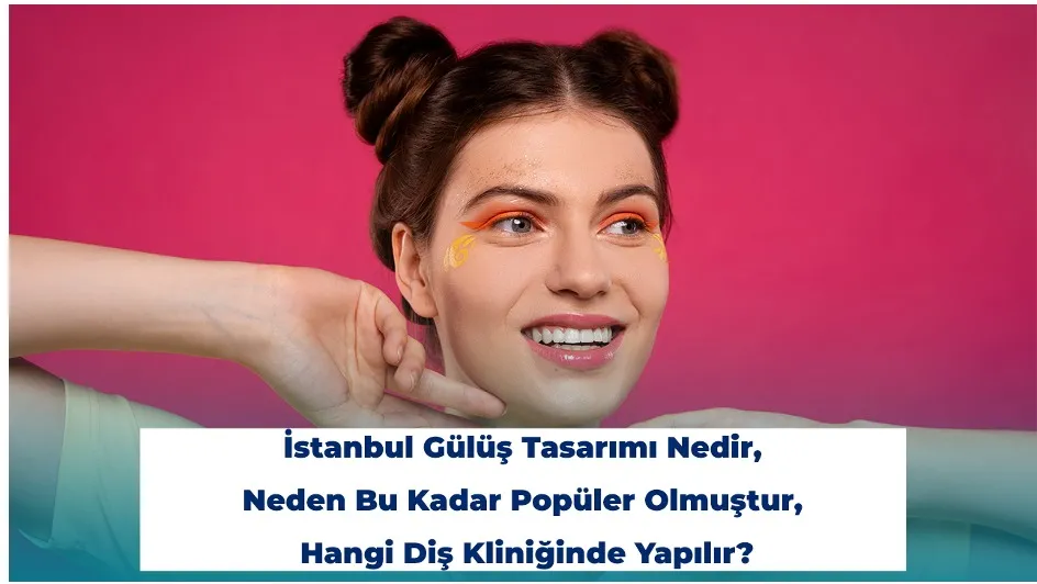 İstanbul Gülüş Tasarımı Nedir, Neden Bu Kadar Popüler Olmuştur, Hangi Diş Kliniğinde Yapılır?