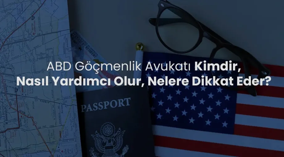 ABD Göçmenlik Avukatı Kimdir, Nasıl Yardımcı Olur, Nelere Dikkat Eder?