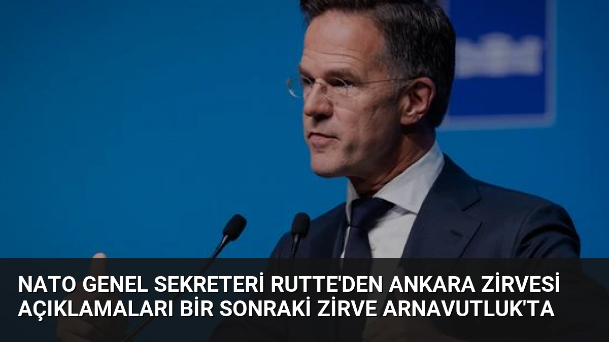 NATO Genel Sekreteri Rutte’den Ankara Zirvesi Açıklamaları Bir Sonraki Zirve Arnavutluk’ta