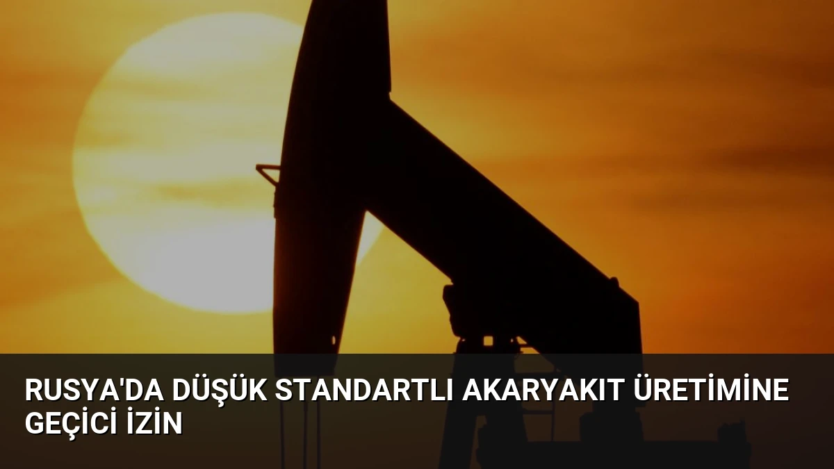 Rusya’da Düşük Standartlı Akaryakıt Üretimine Geçici İzin