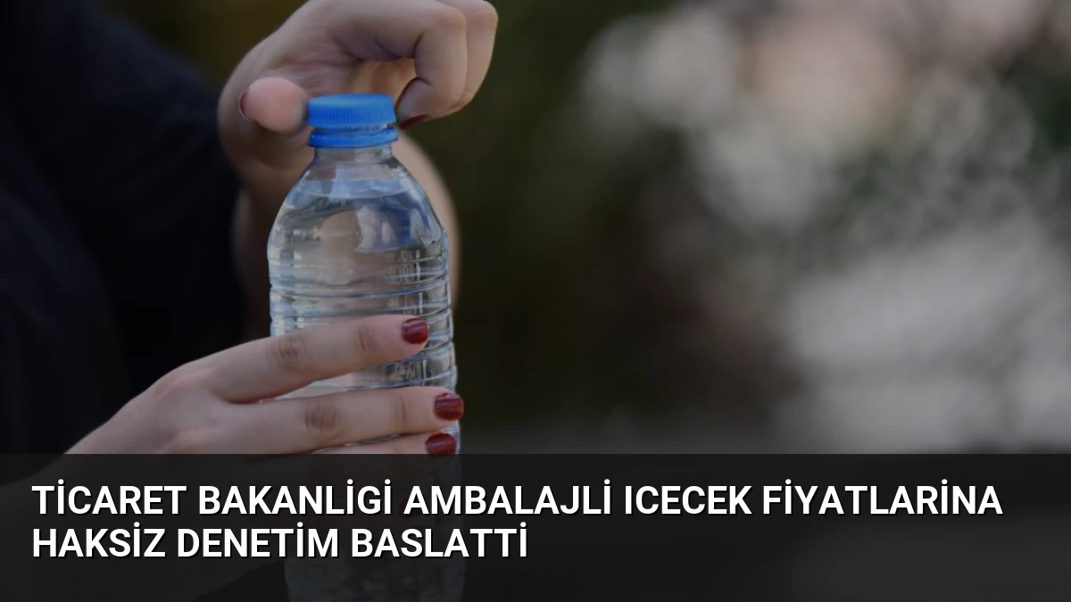 Ticaret Bakanligi Ambalajli Icecek Fiyatlarina Haksiz Denetim Baslatti