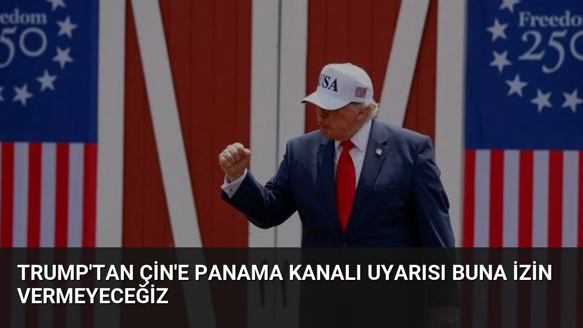 Trump’tan Çin’e Panama Kanalı Uyarısı Buna İzin Vermeyeceğiz