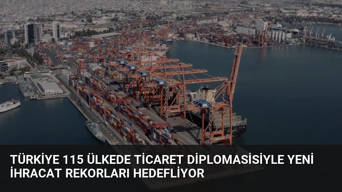 Türkiye 115 Ülkede Ticaret Diplomasisiyle Yeni İhracat Rekorları Hedefliyor
