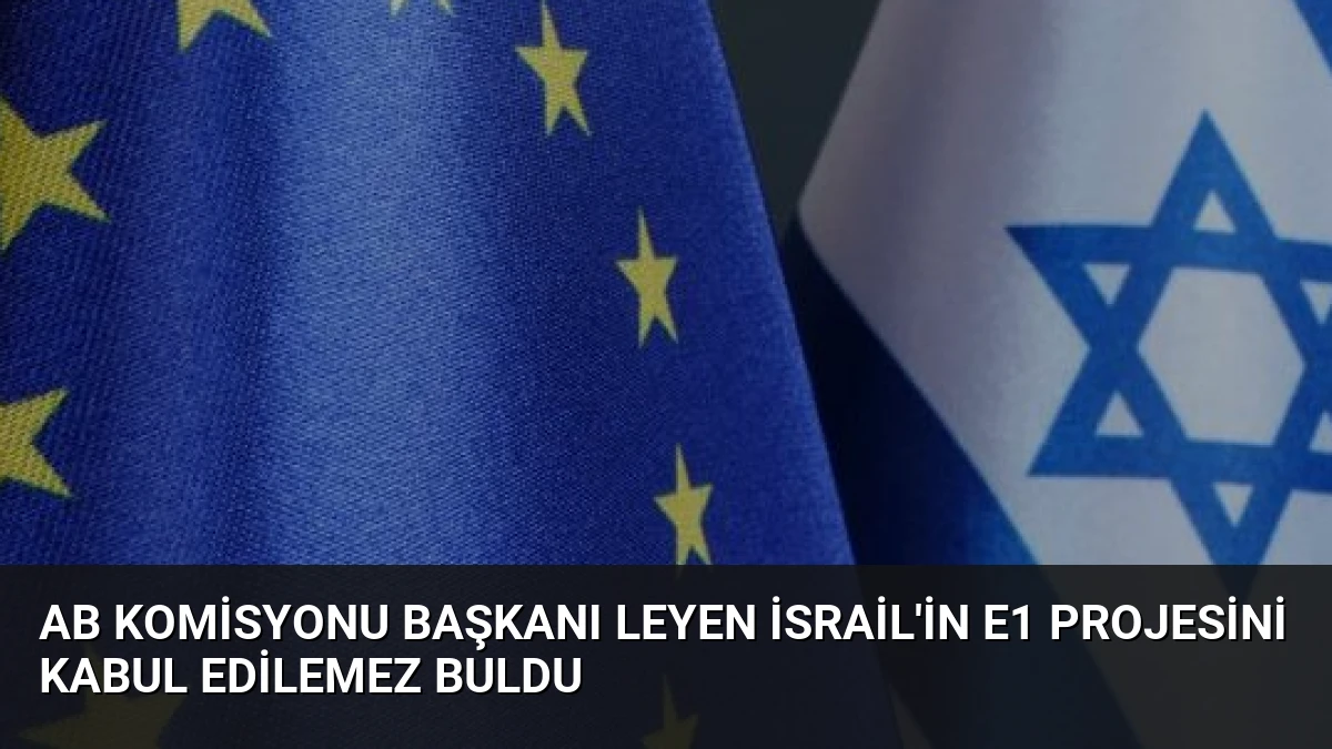 AB Komisyonu Başkanı Leyen İsrail’in E1 Projesini Kabul Edilemez Buldu